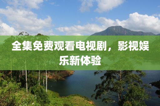 全集免費觀看電視劇，影視娛樂新體驗