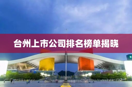 臺州上市公司排名榜單揭曉