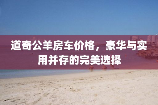 道奇公羊房車價格，豪華與實用并存的完美選擇