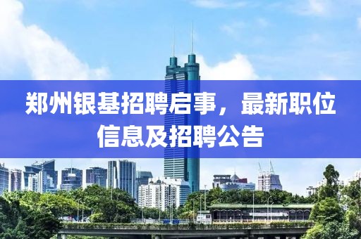 鄭州銀基招聘啟事，最新職位信息及招聘公告