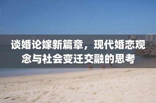 談婚論嫁新篇章，現代婚戀觀念與社會變遷交融的思考