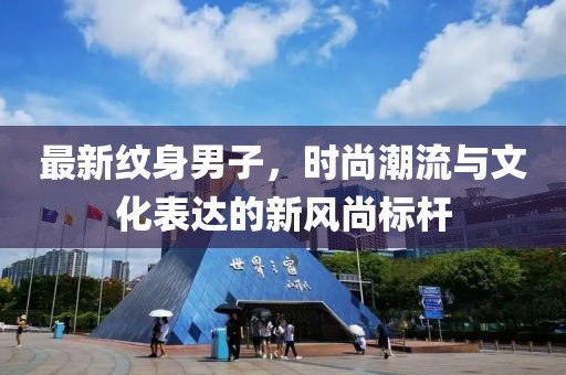 最新紋身男子，時尚潮流與文化表達的新風尚標桿