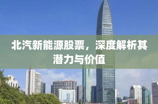 北汽新能源股票，深度解析其潛力與價值