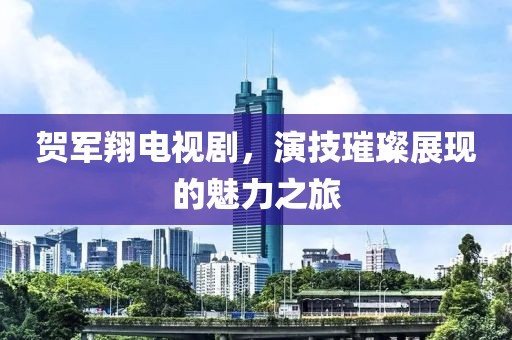 賀軍翔電視劇，演技璀璨展現的魅力之旅