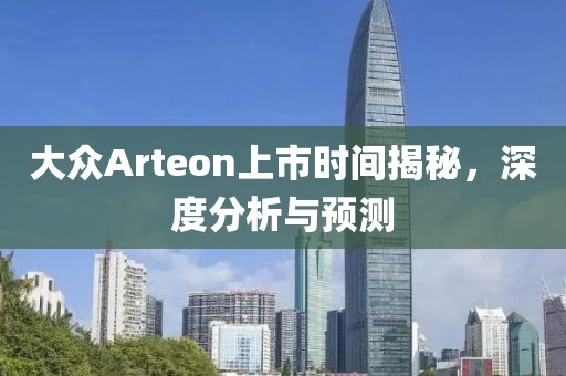 大眾Arteon上市時間揭秘，深度分析與預測