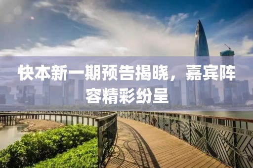 快本新一期預告揭曉，嘉賓陣容精彩紛呈