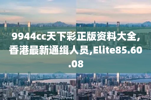 9944cc天下彩正版資料大全,香港最新通緝人員,Elite85.60.08