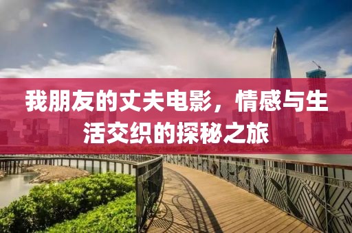 我朋友的丈夫電影，情感與生活交織的探秘之旅