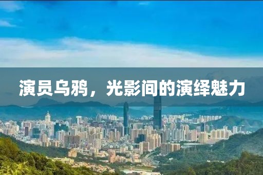 演員烏鴉，光影間的演繹魅力