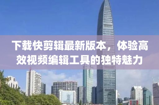 下載快剪輯最新版本，體驗高效視頻編輯工具的獨特魅力