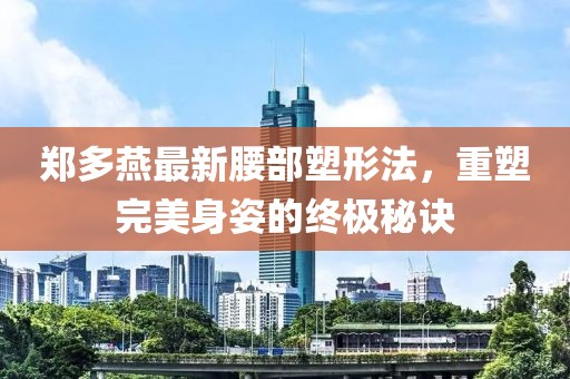 鄭多燕最新腰部塑形法，重塑完美身姿的終極秘訣