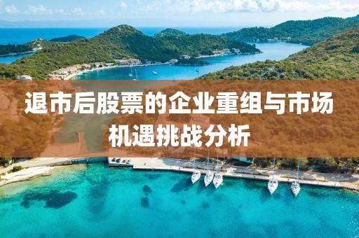 退市后股票的企業重組與市場機遇挑戰分析