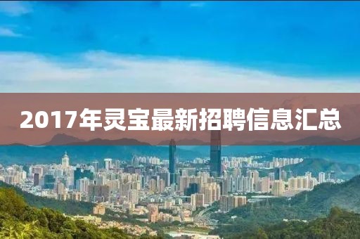 2017年靈寶最新招聘信息匯總