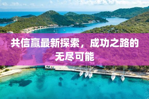 共信贏最新探索，成功之路的無盡可能