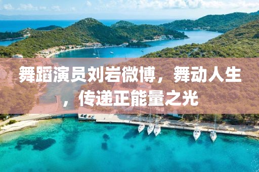 舞蹈演員劉巖微博，舞動人生，傳遞正能量之光