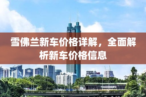 雪佛蘭新車價格詳解，全面解析新車價格信息