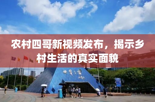 農村四哥新視頻發布，揭示鄉村生活的真實面貌