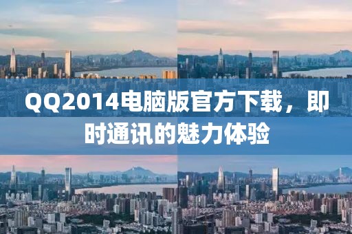 QQ2014電腦版官方下載，即時通訊的魅力體驗