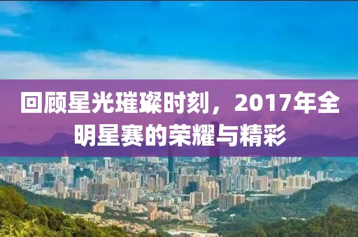 回顧星光璀璨時刻，2017年全明星賽的榮耀與精彩