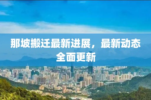 那坡搬遷最新進展，最新動態全面更新