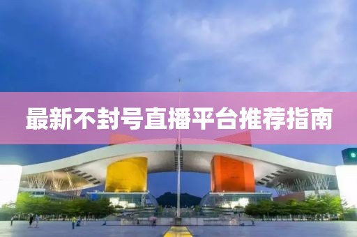 最新不封號直播平臺推薦指南