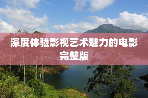 深度體驗影視藝術魅力的電影完整版