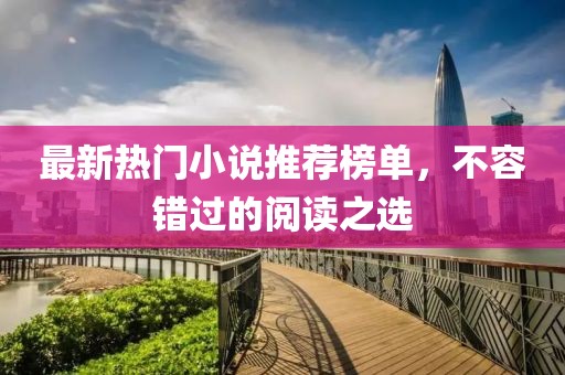 最新熱門小說推薦榜單，不容錯過的閱讀之選