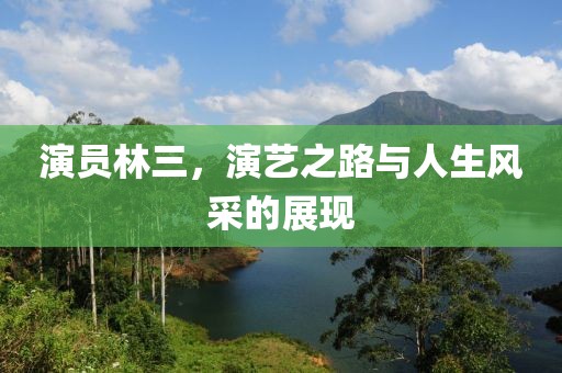 演員林三，演藝之路與人生風采的展現