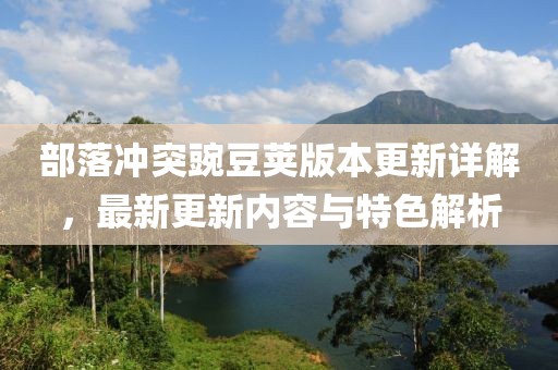 部落沖突豌豆莢版本更新詳解，最新更新內容與特色解析