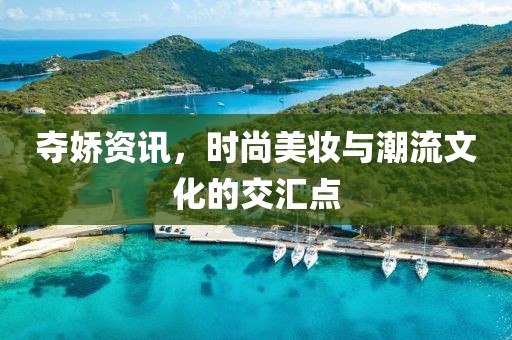 奪嬌資訊，時尚美妝與潮流文化的交匯點