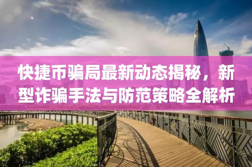 快捷幣騙局最新動態揭秘，新型詐騙手法與防范策略全解析