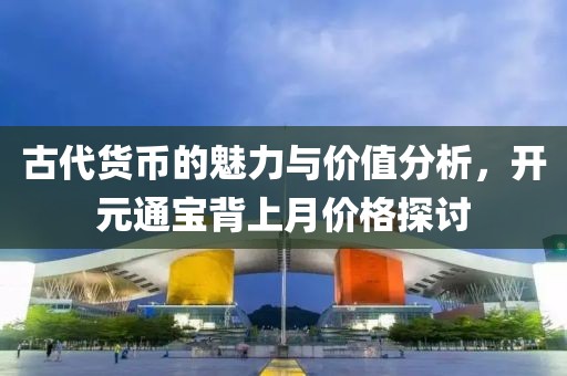 古代貨幣的魅力與價值分析，開元通寶背上月價格探討