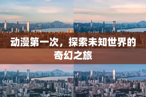 動漫第一次，探索未知世界的奇幻之旅