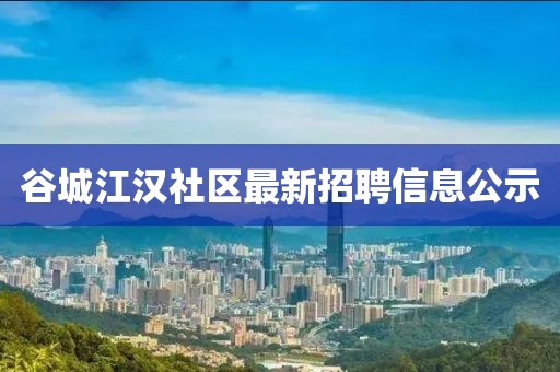谷城江漢社區最新招聘信息公示