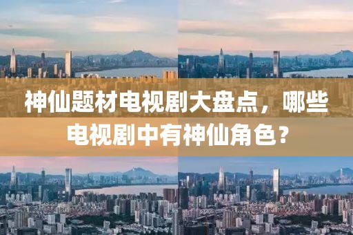 神仙題材電視劇大盤點，哪些電視劇中有神仙角色？