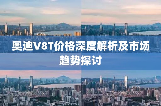 奧迪V8T價格深度解析及市場趨勢探討