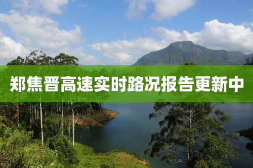 鄭焦晉高速實時路況報告更新中