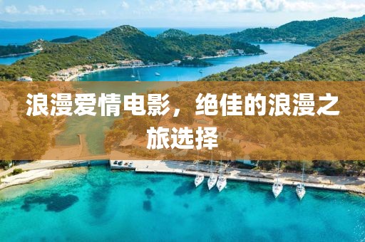 浪漫愛情電影，絕佳的浪漫之旅選擇