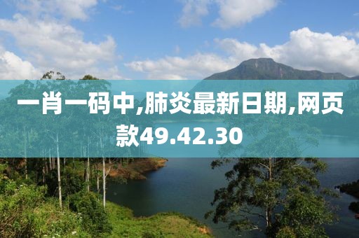 一肖一碼中,肺炎最新日期,網頁款49.42.30