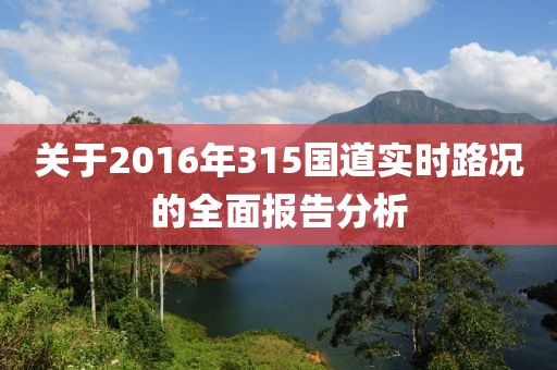 關于2016年315國道實時路況的全面報告分析