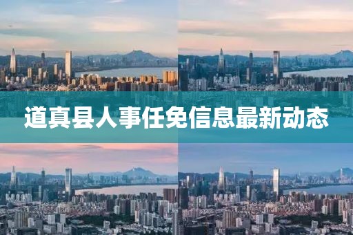 道真縣人事任免信息最新動態