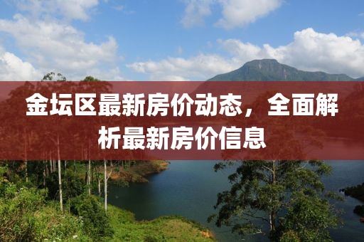 金壇區最新房價動態，全面解析最新房價信息