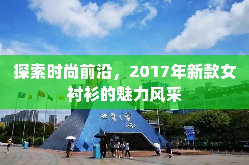 探索時尚前沿，2017年新款女襯衫的魅力風采