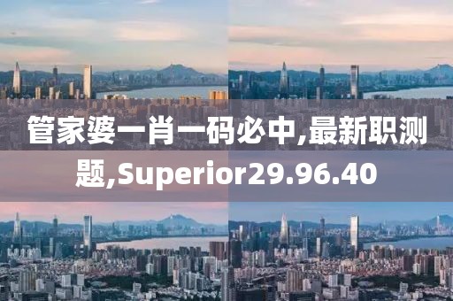 管家婆一肖一碼必中,最新職測題,Superior29.96.40