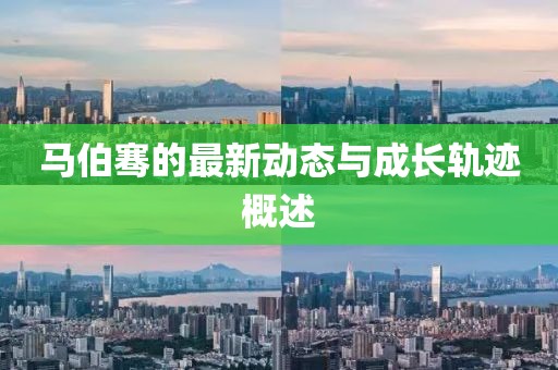 馬伯騫的最新動態與成長軌跡概述