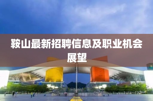 鞍山最新招聘信息及職業機會展望