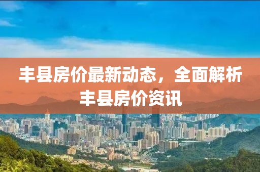 豐縣房價最新動態，全面解析豐縣房價資訊