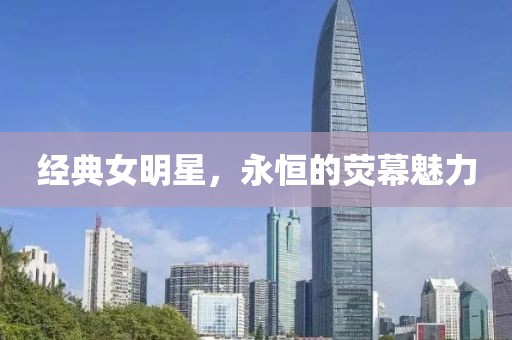 經典女明星，永恒的熒幕魅力