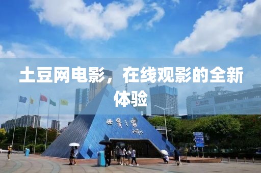 土豆網電影，在線觀影的全新體驗