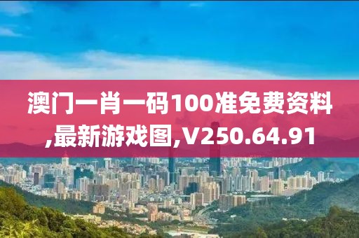 澳門一肖一碼100準免費資料,最新游戲圖,V250.64.91